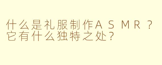 什么是礼服制作ASMR？它有什么独特之处？