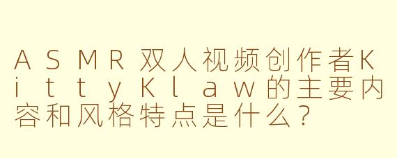 ASMR双人视频创作者KittyKlaw的主要内容和风格特点是什么？