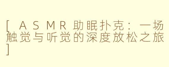 [ASMR助眠扑克：一场触觉与听觉的深度放松之旅]