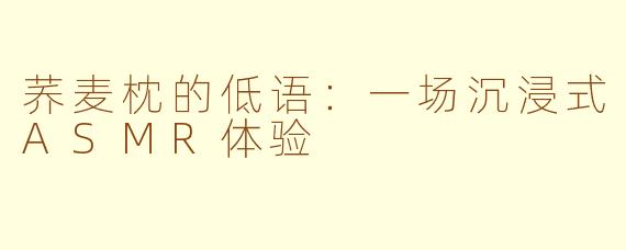 荞麦枕的低语：一场沉浸式ASMR体验