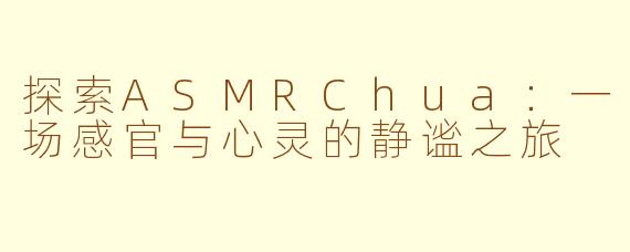 探索ASMRChua：一场感官与心灵的静谧之旅