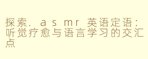 探索.asmr英语定语：听觉疗愈与语言学习的交汇点