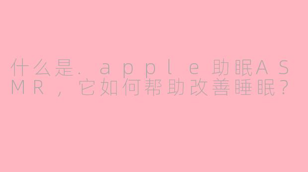 什么是.apple助眠ASMR，它如何帮助改善睡眠？