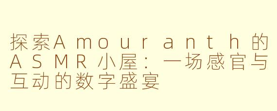探索Amouranth的ASMR小屋：一场感官与互动的数字盛宴