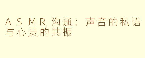 ASMR沟通：声音的私语与心灵的共振