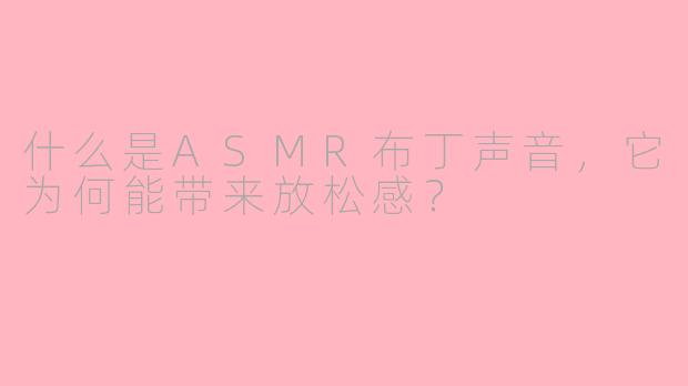 什么是ASMR布丁声音，它为何能带来放松感？