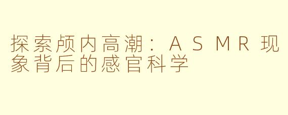 探索颅内高潮：ASMR现象背后的感官科学