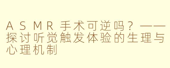 ASMR手术可逆吗？——探讨听觉触发体验的生理与心理机制