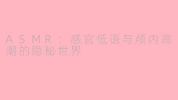 ASMR：感官低语与颅内高潮的隐秘世界