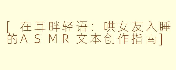 [在耳畔轻语：哄女友入睡的ASMR文本创作指南]
