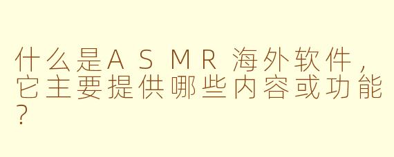 什么是ASMR海外软件,它主要提供哪些内容或功能?