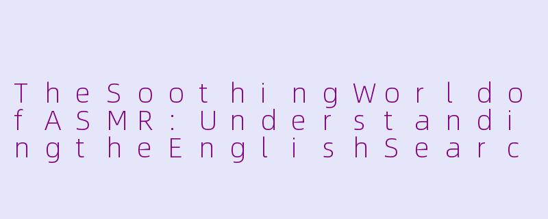 TheSoothingWorldofASMR:UnderstandingtheEnglishSearchTrendforAutonomousSensoryMeridianResponse-asmr英文搜索