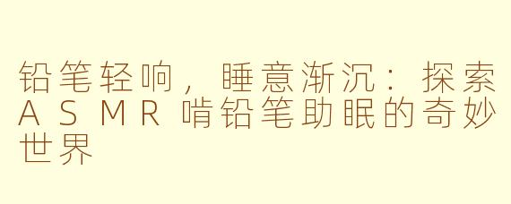 铅笔轻响，睡意渐沉：探索ASMR啃铅笔助眠的奇妙世界