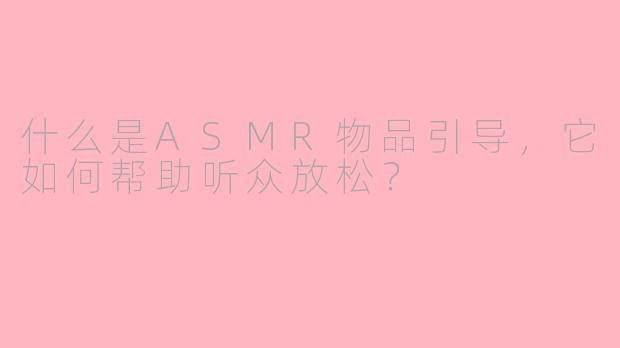 什么是ASMR物品引导，它如何帮助听众放松？