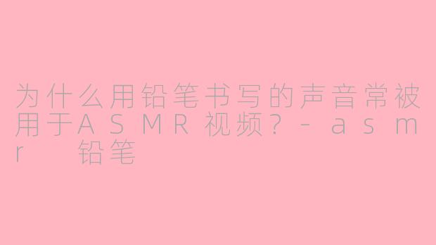 为什么用铅笔书写的声音常被用于ASMR视频？-asmr 铅笔