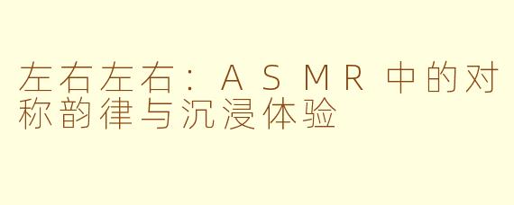 左右左右：ASMR中的对称韵律与沉浸体验
