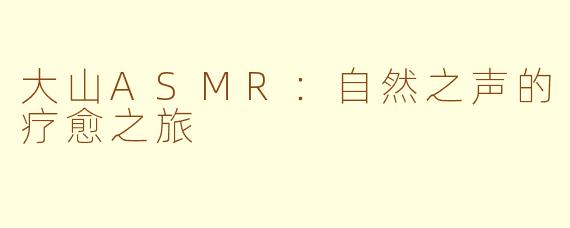 大山ASMR：自然之声的疗愈之旅