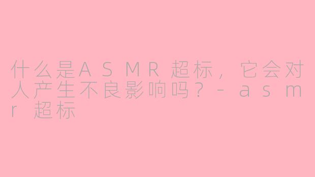 什么是ASMR超标，它会对人产生不良影响吗？