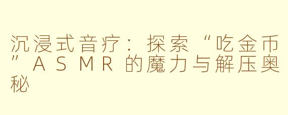 沉浸式音疗：探索“吃金币”ASMR的魔力与解压奥秘