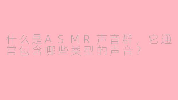 什么是ASMR声音群，它通常包含哪些类型的声音？
