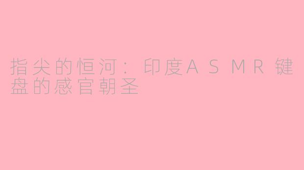 指尖的恒河：印度ASMR键盘的感官朝圣