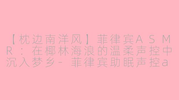【枕边南洋风】菲律宾ASMR：在椰林海浪的温柔声控中沉入梦乡-菲律宾助眠声控asmr