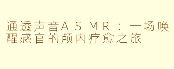 通透声音ASMR：一场唤醒感官的颅内疗愈之旅