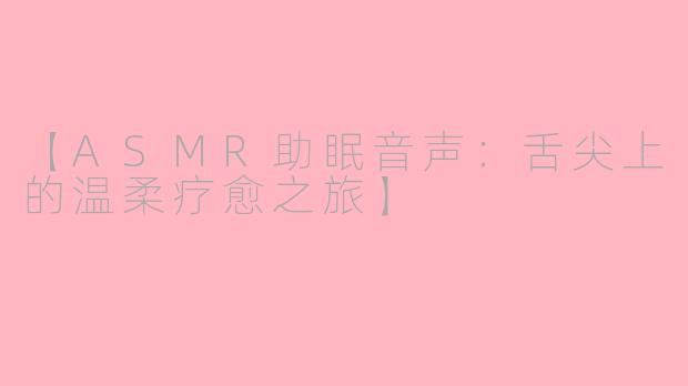 【ASMR助眠音声：舌尖上的温柔疗愈之旅】
