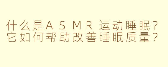什么是ASMR运动睡眠？它如何帮助改善睡眠质量？