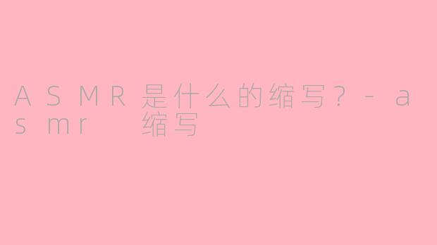 ASMR是什么的缩写？-asmr 缩写