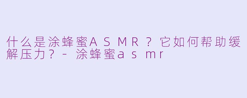 什么是涂蜂蜜ASMR？它如何帮助缓解压力？