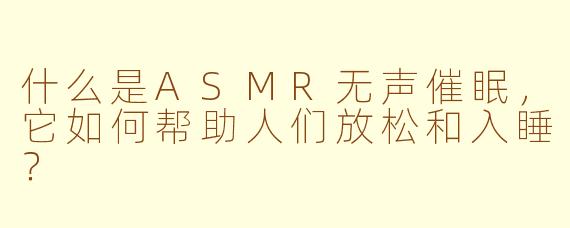 什么是ASMR无声催眠，它如何帮助人们放松和入睡？