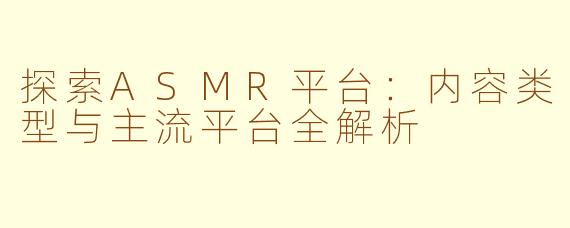 探索ASMR平台：内容类型与主流平台全解析