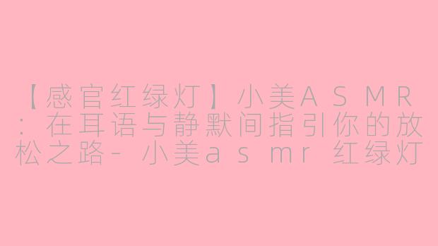 【感官红绿灯】小美ASMR：在耳语与静默间指引你的放松之路