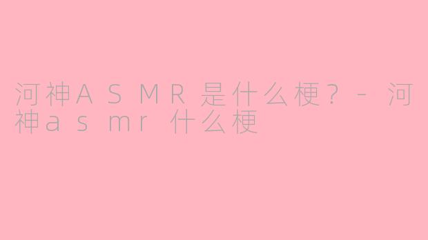 河神ASMR是什么梗？