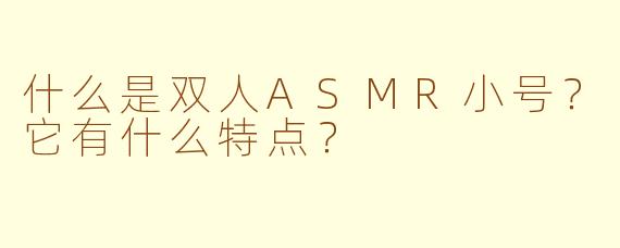 什么是双人ASMR小号？它有什么特点？