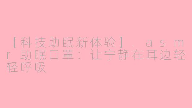 【科技助眠新体验】.asmr助眠口罩：让宁静在耳边轻轻呼吸