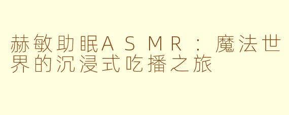 赫敏助眠ASMR：魔法世界的沉浸式吃播之旅
