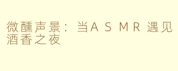 微醺声景：当ASMR遇见酒香之夜