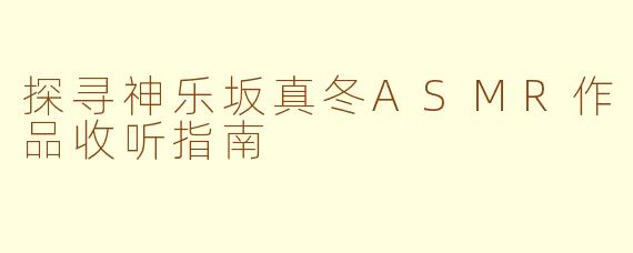 探寻神乐坂真冬ASMR作品收听指南