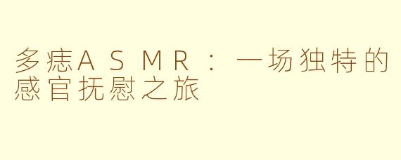 多痣ASMR：一场独特的感官抚慰之旅