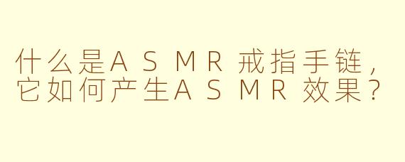 什么是ASMR戒指手链，它如何产生ASMR效果？