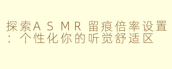 探索ASMR留痕倍率设置:个性化你的听觉舒适区