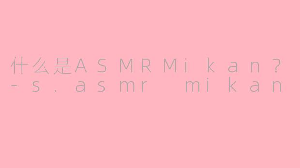 什么是ASMRMikan？-s.asmr mikan