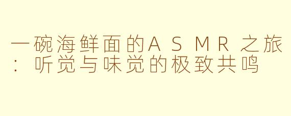 一碗海鲜面的ASMR之旅：听觉与味觉的极致共鸣