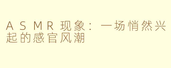 ASMR现象：一场悄然兴起的感官风潮
