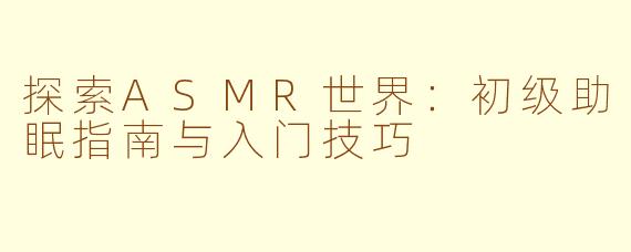 探索ASMR世界：初级助眠指南与入门技巧