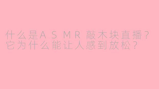 什么是ASMR敲木块直播？它为什么能让人感到放松？