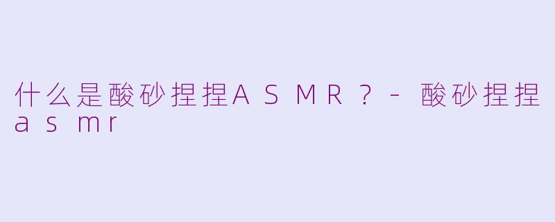 什么是酸砂捏捏ASMR？