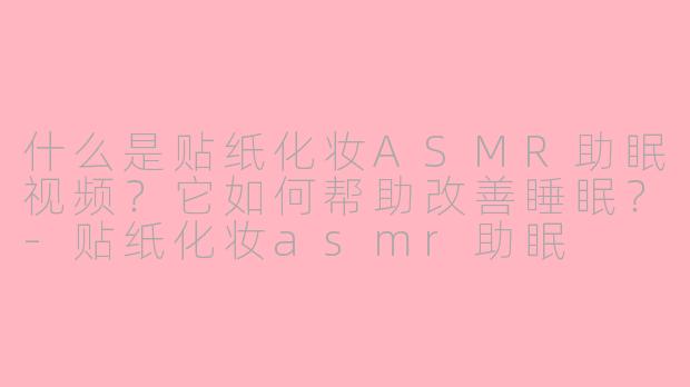 什么是贴纸化妆ASMR助眠视频？它如何帮助改善睡眠？